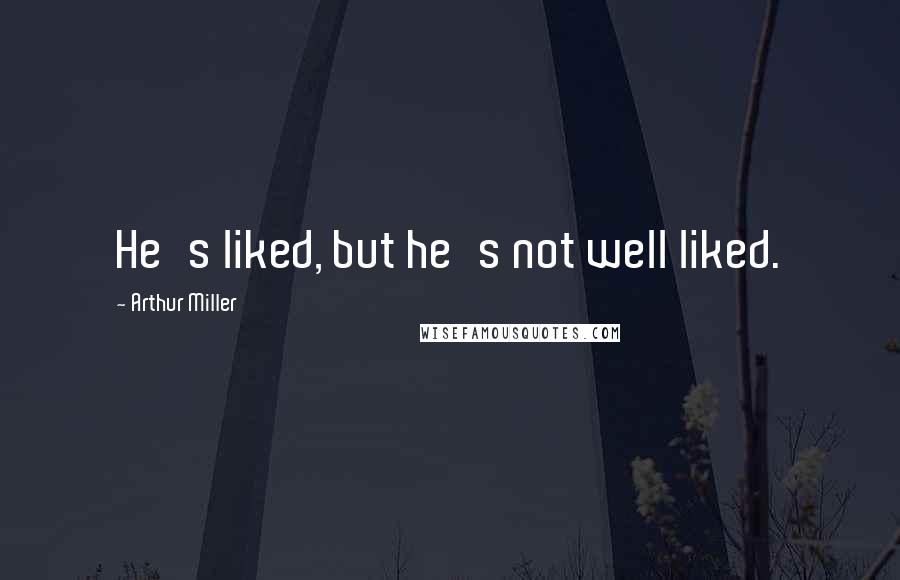 Arthur Miller Quotes: He's liked, but he's not well liked.