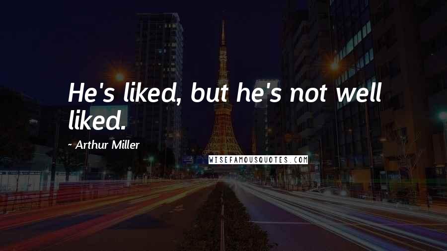 Arthur Miller Quotes: He's liked, but he's not well liked.