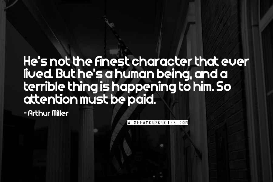 Arthur Miller Quotes: He's not the finest character that ever lived. But he's a human being, and a terrible thing is happening to him. So attention must be paid.