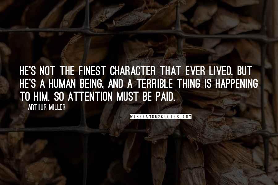 Arthur Miller Quotes: He's not the finest character that ever lived. But he's a human being, and a terrible thing is happening to him. So attention must be paid.