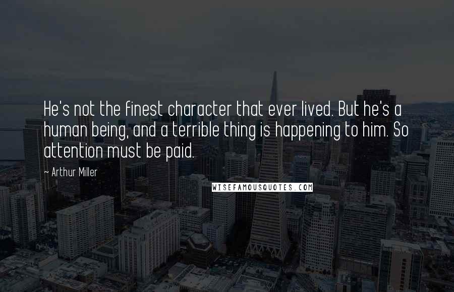 Arthur Miller Quotes: He's not the finest character that ever lived. But he's a human being, and a terrible thing is happening to him. So attention must be paid.