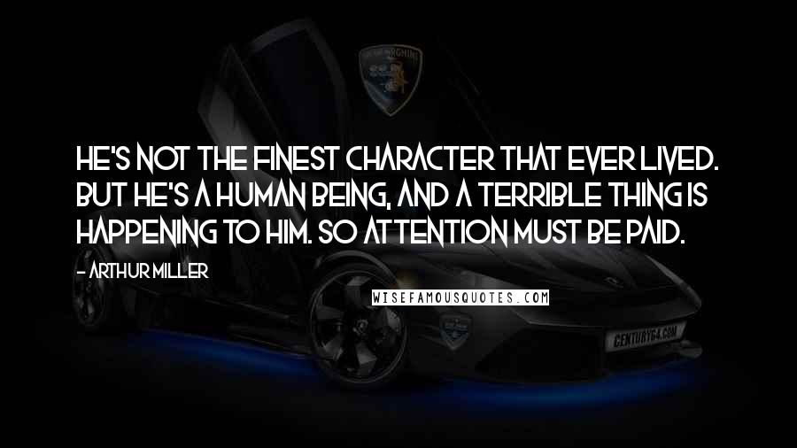 Arthur Miller Quotes: He's not the finest character that ever lived. But he's a human being, and a terrible thing is happening to him. So attention must be paid.