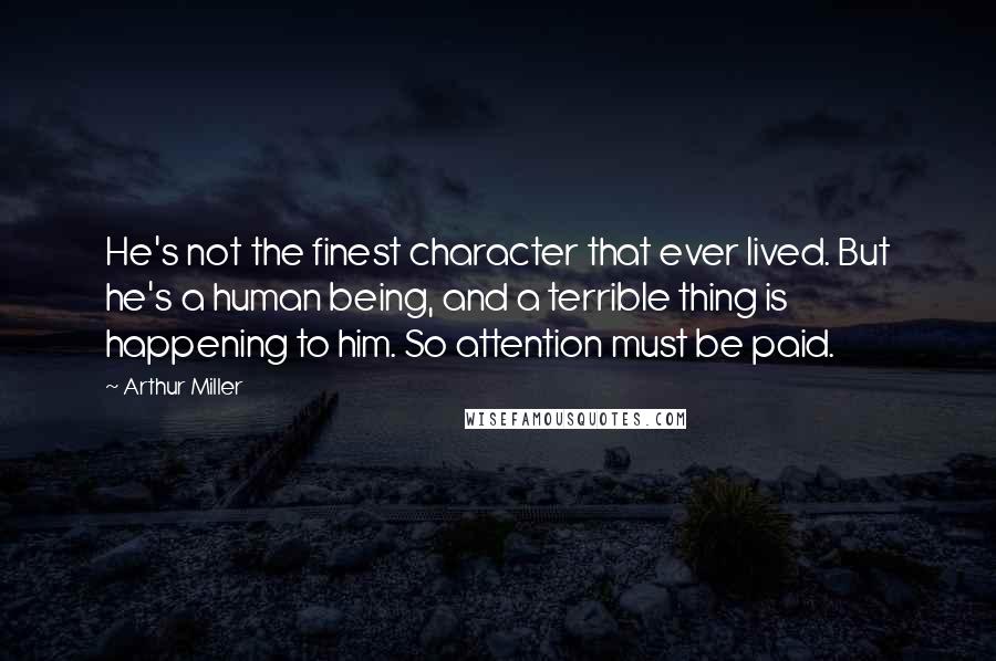 Arthur Miller Quotes: He's not the finest character that ever lived. But he's a human being, and a terrible thing is happening to him. So attention must be paid.