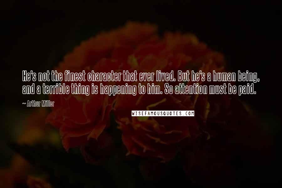 Arthur Miller Quotes: He's not the finest character that ever lived. But he's a human being, and a terrible thing is happening to him. So attention must be paid.