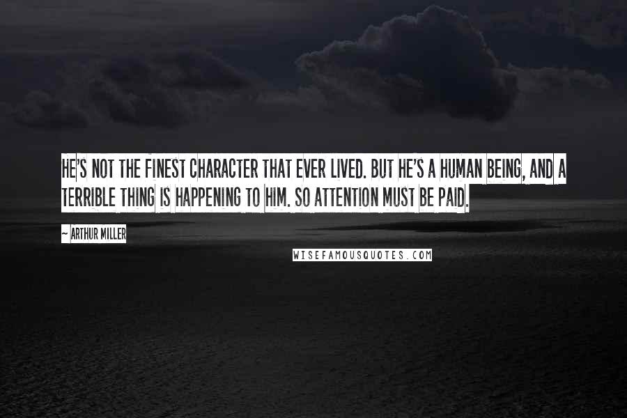 Arthur Miller Quotes: He's not the finest character that ever lived. But he's a human being, and a terrible thing is happening to him. So attention must be paid.