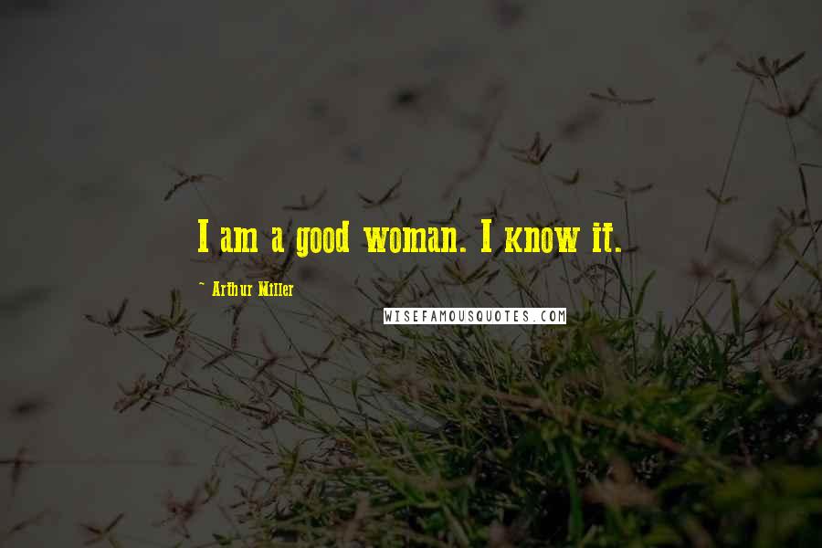 Arthur Miller Quotes: I am a good woman. I know it.