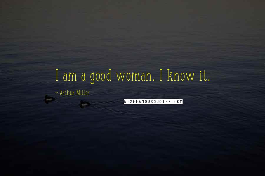 Arthur Miller Quotes: I am a good woman. I know it.