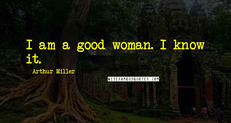 Arthur Miller Quotes: I am a good woman. I know it.