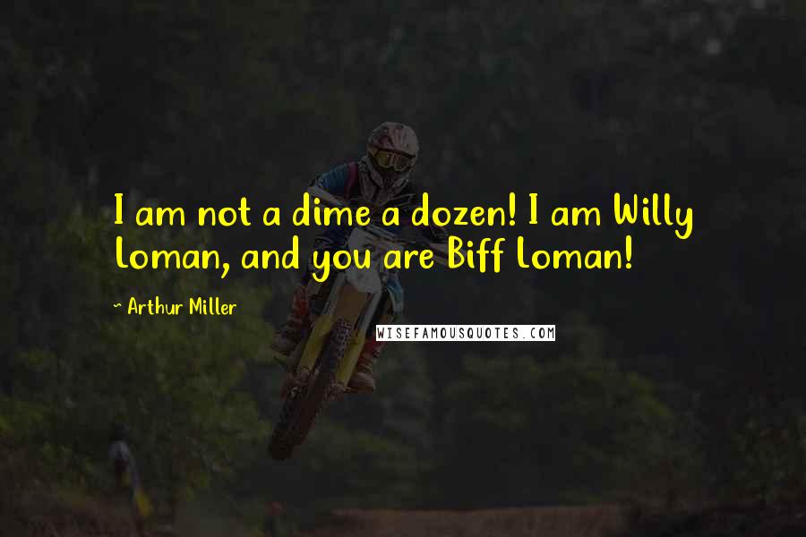 Arthur Miller Quotes: I am not a dime a dozen! I am Willy Loman, and you are Biff Loman!