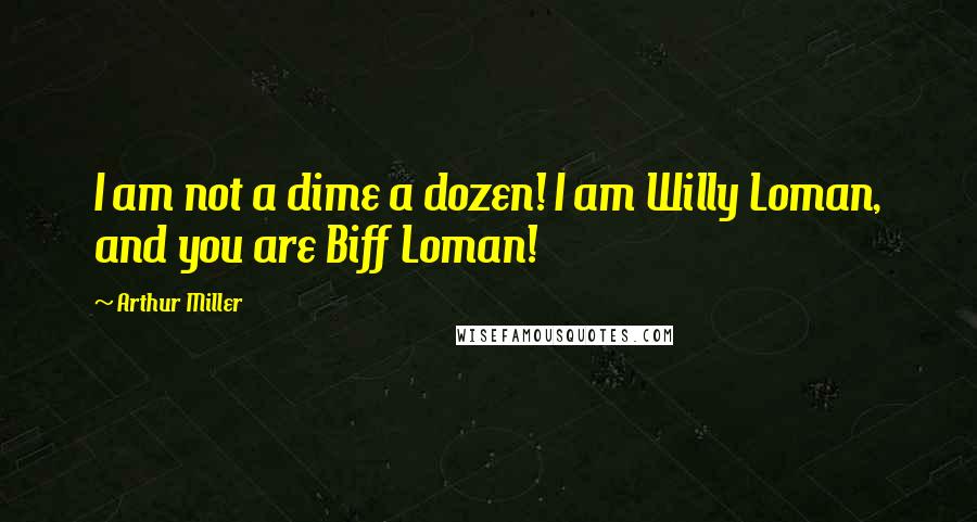 Arthur Miller Quotes: I am not a dime a dozen! I am Willy Loman, and you are Biff Loman!