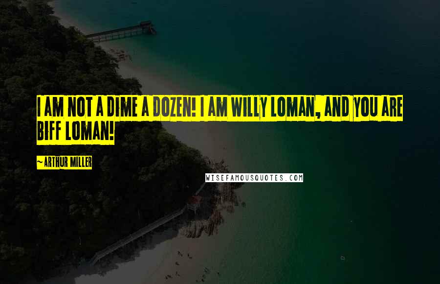 Arthur Miller Quotes: I am not a dime a dozen! I am Willy Loman, and you are Biff Loman!