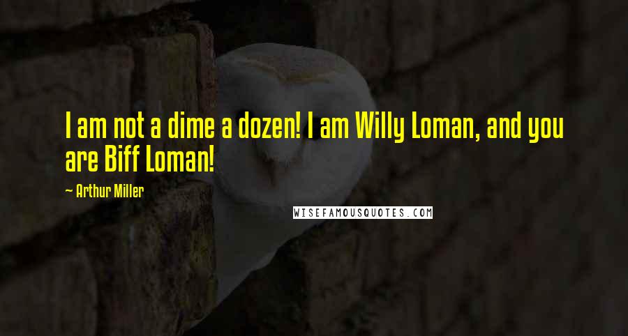 Arthur Miller Quotes: I am not a dime a dozen! I am Willy Loman, and you are Biff Loman!