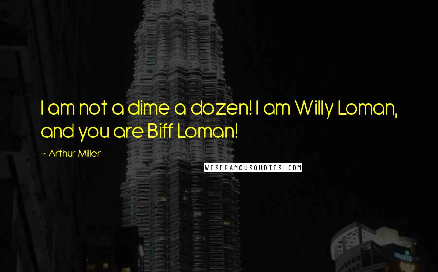 Arthur Miller Quotes: I am not a dime a dozen! I am Willy Loman, and you are Biff Loman!