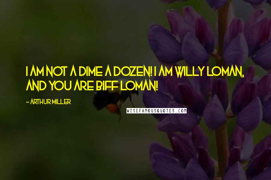 Arthur Miller Quotes: I am not a dime a dozen! I am Willy Loman, and you are Biff Loman!