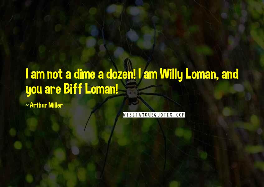 Arthur Miller Quotes: I am not a dime a dozen! I am Willy Loman, and you are Biff Loman!