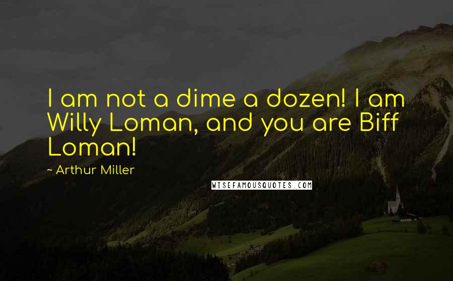 Arthur Miller Quotes: I am not a dime a dozen! I am Willy Loman, and you are Biff Loman!