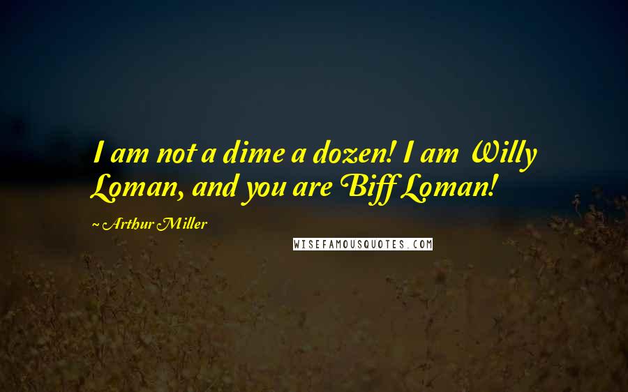 Arthur Miller Quotes: I am not a dime a dozen! I am Willy Loman, and you are Biff Loman!