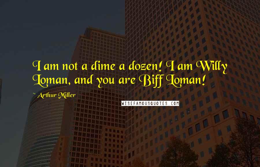 Arthur Miller Quotes: I am not a dime a dozen! I am Willy Loman, and you are Biff Loman!