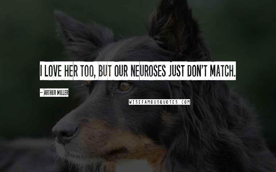 Arthur Miller Quotes: I love her too, but our neuroses just don't match.