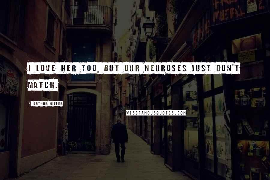 Arthur Miller Quotes: I love her too, but our neuroses just don't match.
