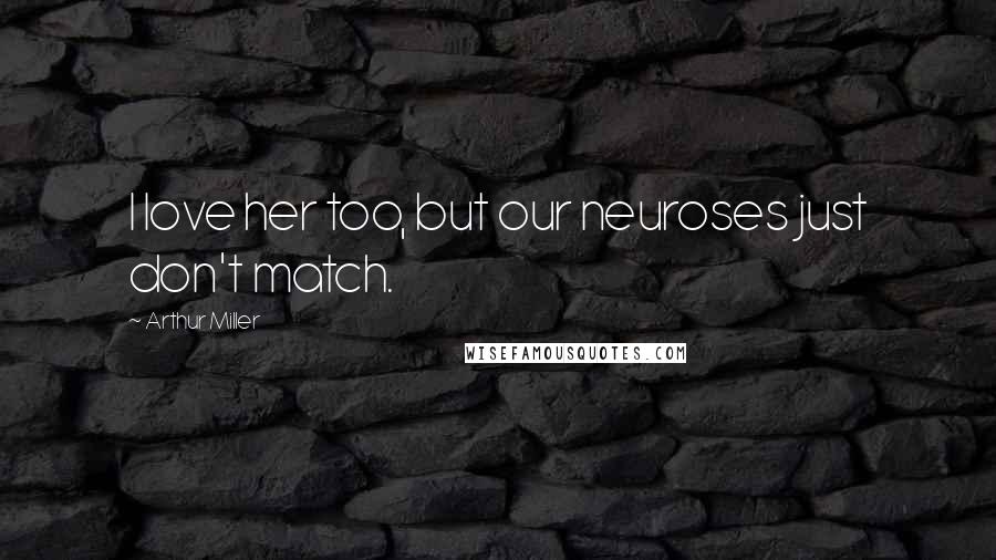Arthur Miller Quotes: I love her too, but our neuroses just don't match.