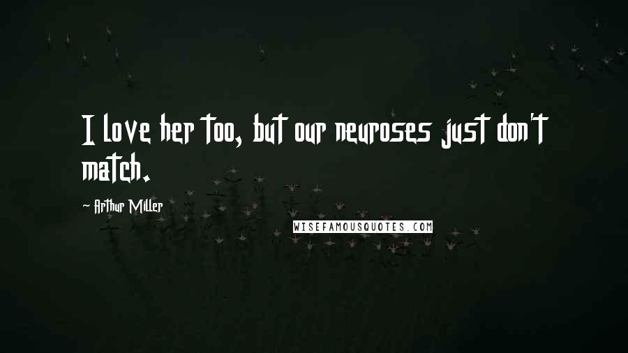 Arthur Miller Quotes: I love her too, but our neuroses just don't match.