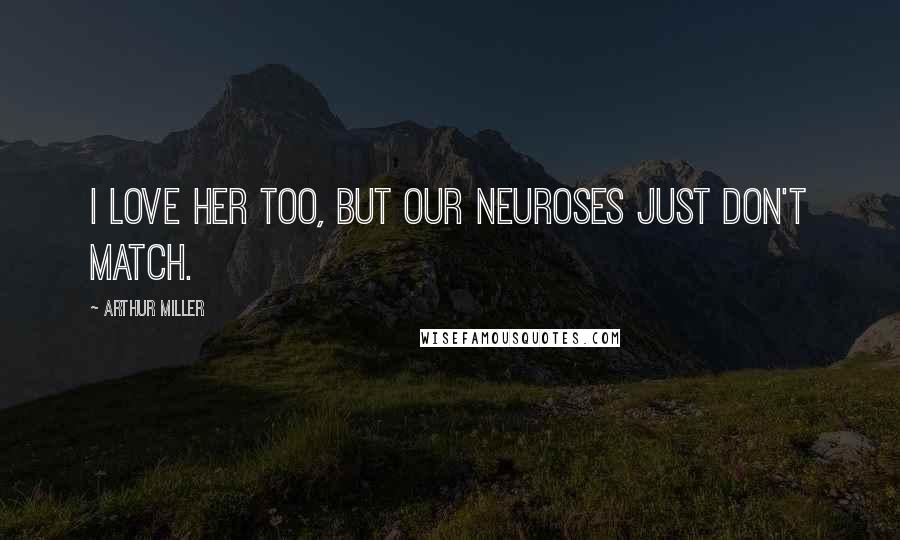 Arthur Miller Quotes: I love her too, but our neuroses just don't match.