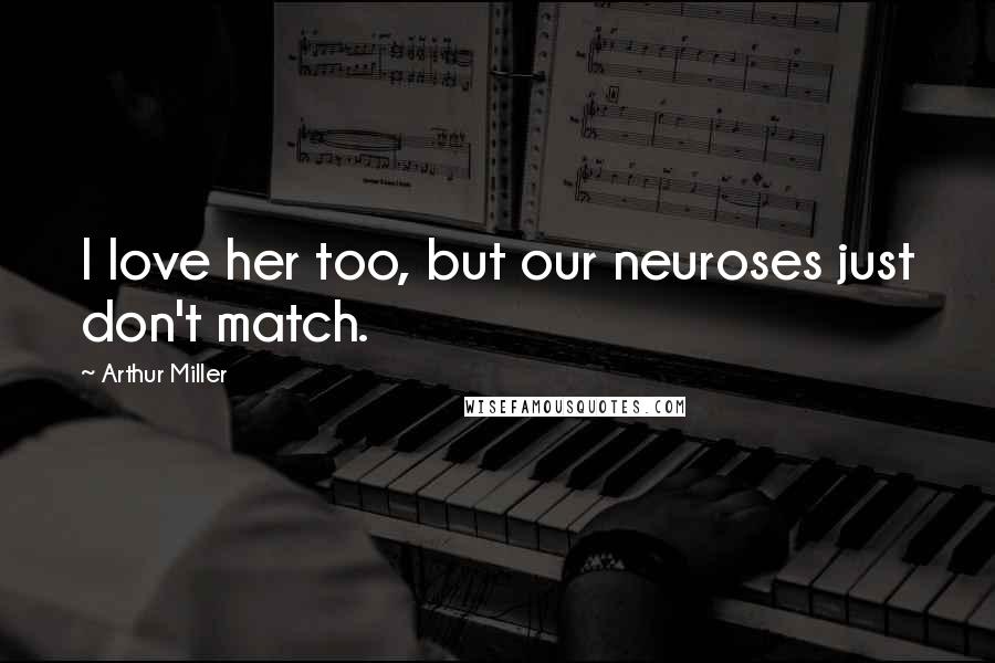 Arthur Miller Quotes: I love her too, but our neuroses just don't match.