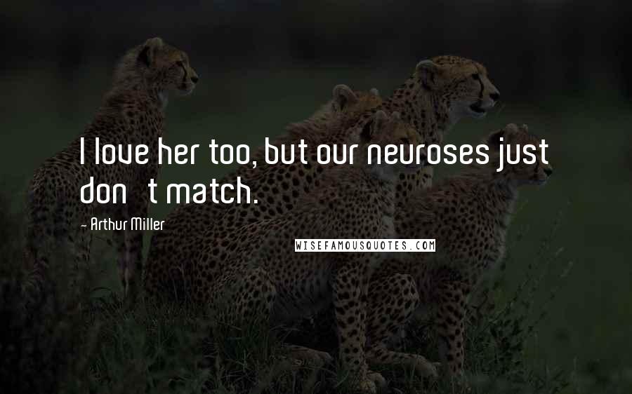 Arthur Miller Quotes: I love her too, but our neuroses just don't match.