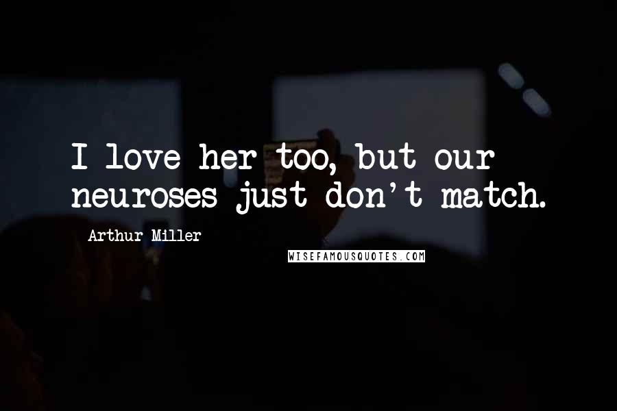 Arthur Miller Quotes: I love her too, but our neuroses just don't match.