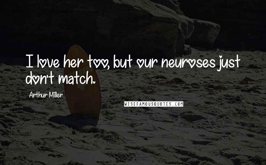 Arthur Miller Quotes: I love her too, but our neuroses just don't match.