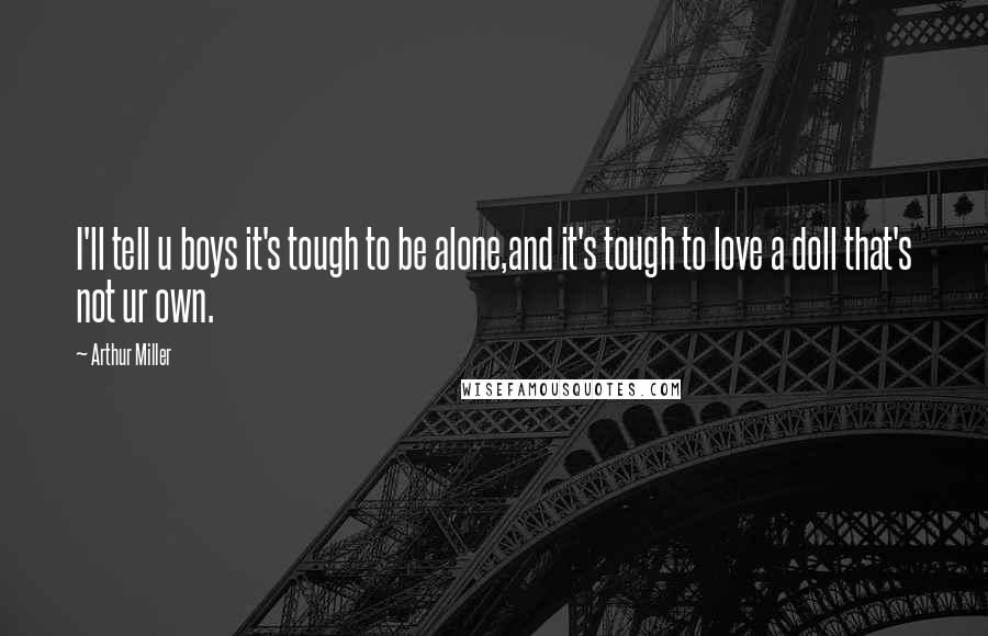 Arthur Miller Quotes: I'll tell u boys it's tough to be alone,and it's tough to love a doll that's not ur own.