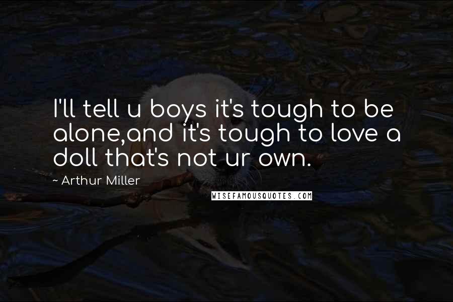 Arthur Miller Quotes: I'll tell u boys it's tough to be alone,and it's tough to love a doll that's not ur own.