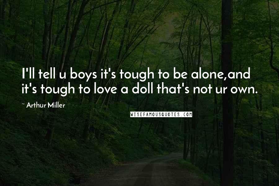 Arthur Miller Quotes: I'll tell u boys it's tough to be alone,and it's tough to love a doll that's not ur own.