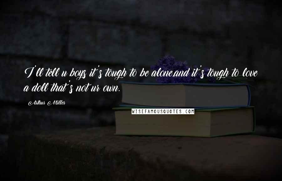 Arthur Miller Quotes: I'll tell u boys it's tough to be alone,and it's tough to love a doll that's not ur own.