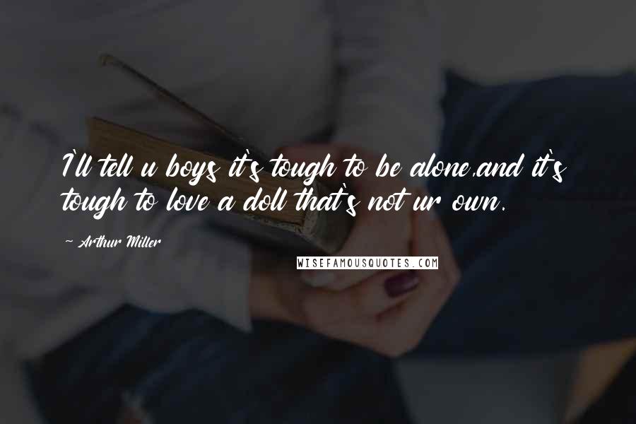 Arthur Miller Quotes: I'll tell u boys it's tough to be alone,and it's tough to love a doll that's not ur own.
