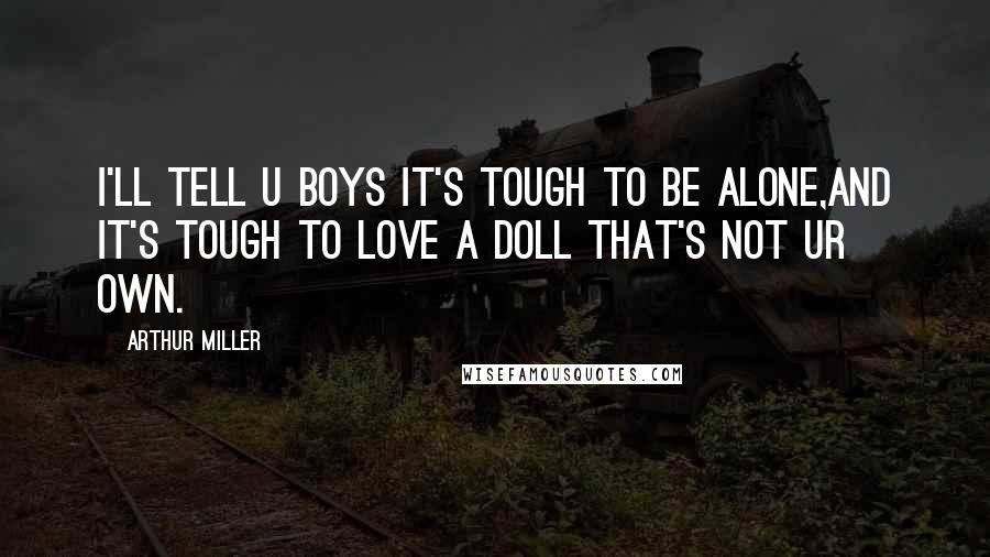 Arthur Miller Quotes: I'll tell u boys it's tough to be alone,and it's tough to love a doll that's not ur own.