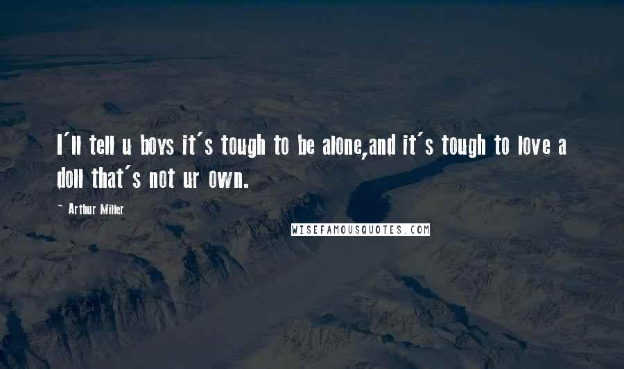 Arthur Miller Quotes: I'll tell u boys it's tough to be alone,and it's tough to love a doll that's not ur own.