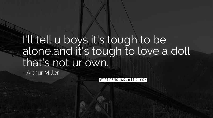 Arthur Miller Quotes: I'll tell u boys it's tough to be alone,and it's tough to love a doll that's not ur own.