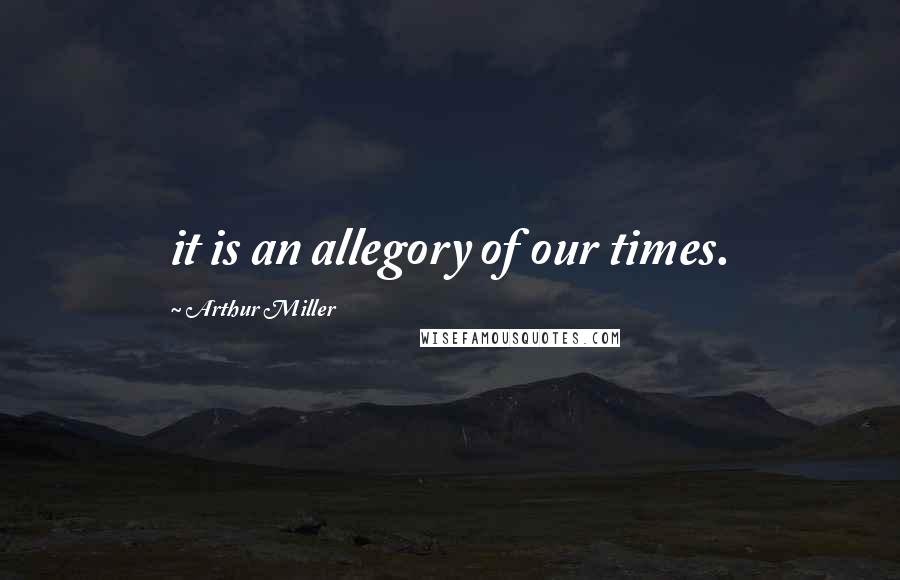 Arthur Miller Quotes: it is an allegory of our times.