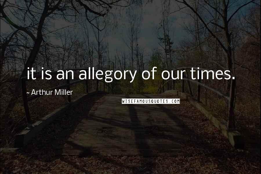 Arthur Miller Quotes: it is an allegory of our times.