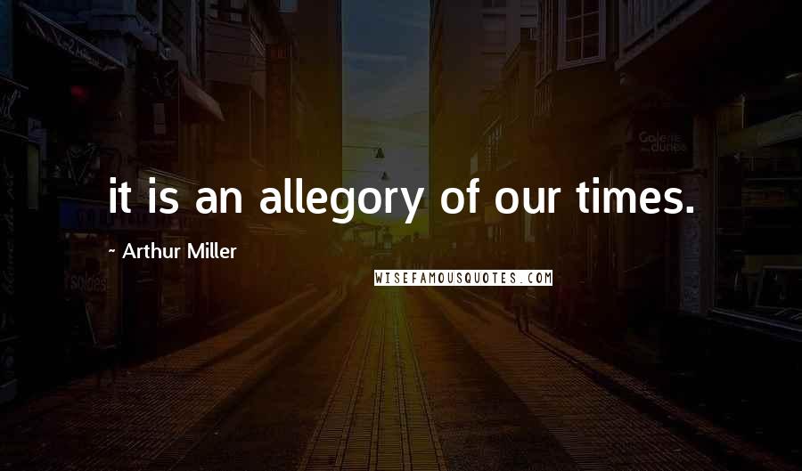 Arthur Miller Quotes: it is an allegory of our times.