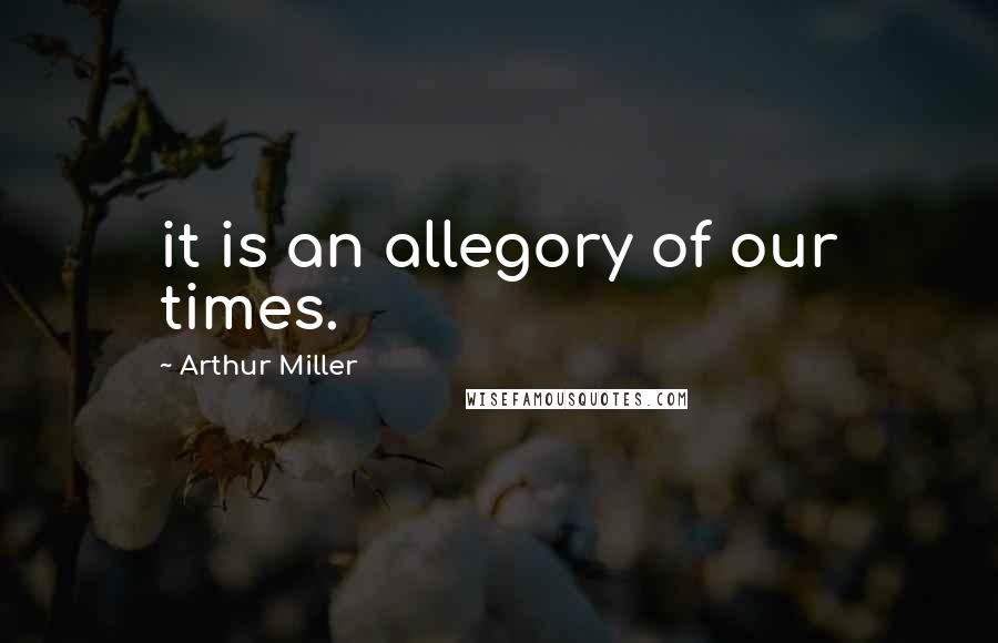 Arthur Miller Quotes: it is an allegory of our times.