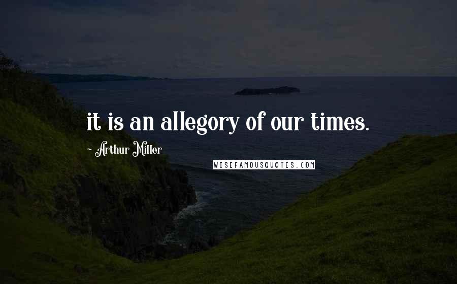 Arthur Miller Quotes: it is an allegory of our times.