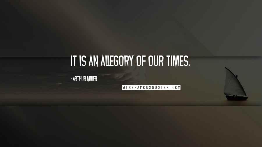 Arthur Miller Quotes: it is an allegory of our times.