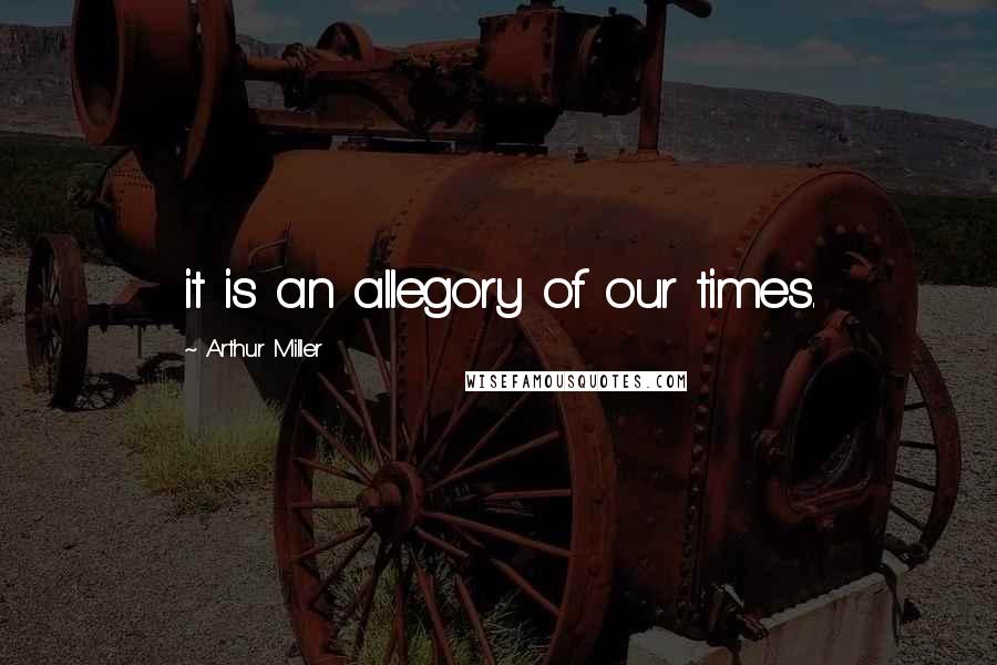 Arthur Miller Quotes: it is an allegory of our times.