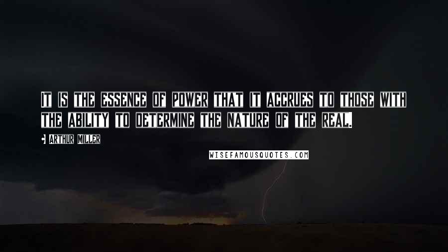 Arthur Miller Quotes: It is the essence of power that it accrues to those with the ability to determine the nature of the real.