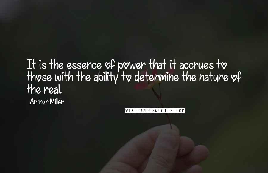 Arthur Miller Quotes: It is the essence of power that it accrues to those with the ability to determine the nature of the real.