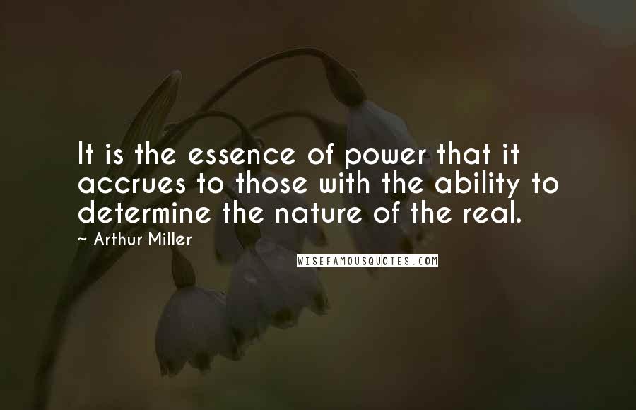 Arthur Miller Quotes: It is the essence of power that it accrues to those with the ability to determine the nature of the real.