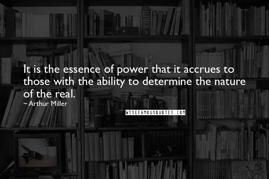 Arthur Miller Quotes: It is the essence of power that it accrues to those with the ability to determine the nature of the real.